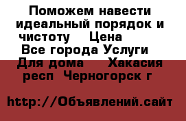 Поможем навести идеальный порядок и чистоту! › Цена ­ 100 - Все города Услуги » Для дома   . Хакасия респ.,Черногорск г.